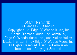 ONLY THE WIND
C.H.J0nes - T. Shapiro
Copyright1991 Edge 0' Woods Music, Inc.
Kinetic Diamond Music, Inc. admin. by
Edge 0' Woods Music, Inc., and Molina Valley

Music, Inc. admin. by Edge 0' Woods Music, Inc.
All Rights Reserved. Used By Permission.
International Copyright Secured.