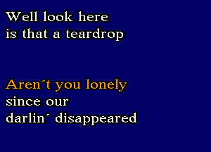 XVell look here
is that a teardrop

Aren't you lonely
since our
darlin' disappeared