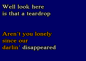 XVell look here
is that a teardrop

Aren't you lonely
since our
darlin' disappeared