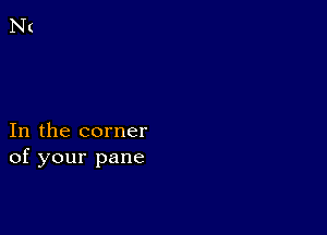 In the corner
of your pane