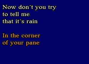 Now don't you try
to tell me
that it's rain

In the corner
of your pane