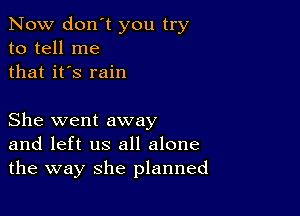 Now don't you try
to tell me
that it's rain

She went away
and left us all alone
the way she planned