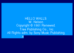 HELLO WALLS
W Nelson
CODWIQN 0 1961 Renewed.

Tree Publishing Co , Inc
All Rights adm by Sony Musac Publishing,
A