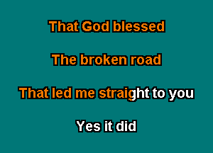 That God blessed

The broken road

That led me straight to you

Yes it did