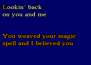 Lookin' back
on you and me

You weaved your magic
spell and I believed you