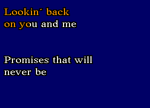 Lookin' back
on you and me

Promises that will
never be