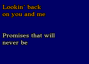 Lookin' back
on you and me

Promises that will
never be