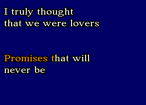 I truly thought
that we were lovers

Promises that will
never be