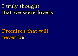 I truly thought
that we were lovers

Promises that will
never be