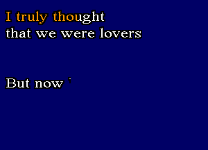 I truly thought
that we were lovers