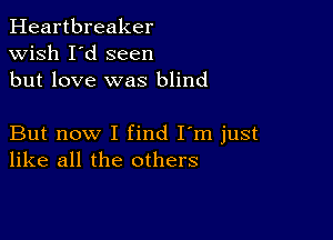 Heartbreaker
wish I'd seen
but love was blind

But now I find I'm just
like all the others