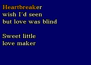 Heartbreaker
wish I'd seen
but love was blind

Sweet little
love maker