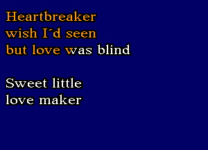 Heartbreaker
wish I'd seen
but love was blind

Sweet little
love maker