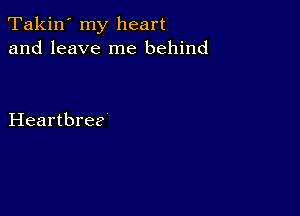 'Takjn'rny heart
and leave me behind

Heartbree