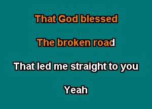 That God blessed

The broken road

That led me straight to you

Yeah