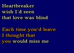 Heartbreaker
wish I'd seen
that love was blind

Each time you d leave
I thought that
you would miss me