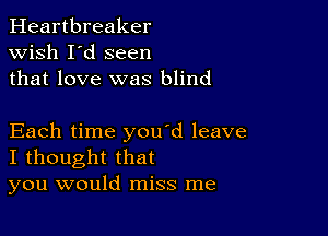 Heartbreaker
wish I'd seen
that love was blind

Each time you d leave
I thought that
you would miss me