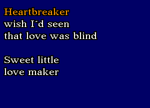 Heartbreaker
wish I'd seen
that love was blind

Sweet little
love maker