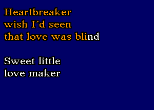 Heartbreaker
wish I'd seen
that love was blind

Sweet little
love maker