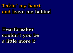 Takin' my heart
and leave me behind

Heartbreaker
couldn't you be
a little more k