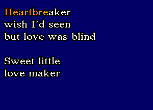 Heartbreaker
wish I'd seen
but love was blind

Sweet little
love maker