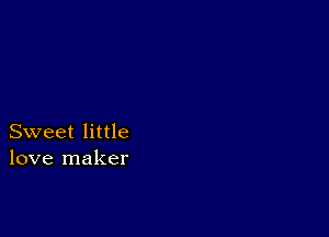 Sweet little
love maker