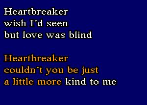 Heartbreaker
wish I'd seen
but love was blind

Heartbreaker
couldn't you be just
a little more kind to me