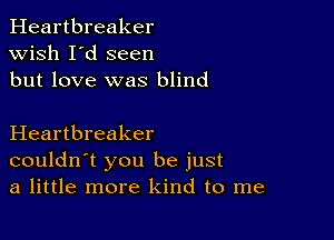 Heartbreaker
wish I'd seen
but love was blind

Heartbreaker
couldn't you be just
a little more kind to me