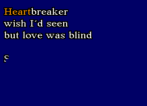 Heartbreaker
wish I'd seen
but love was blind