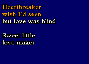 Heartbreaker
wish I'd seen
but love was blind

Sweet little
love maker