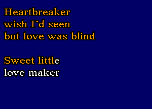 Heartbreaker
wish I'd seen
but love was blind

Sweet little
love maker