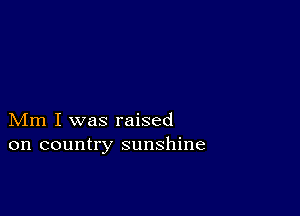 Mm I was raised
on country sunshine