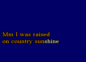 Mm I was raised
on country sunshine