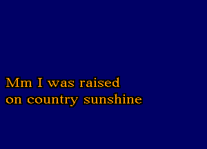 Mm I was raised
on country sunshine