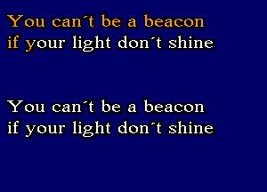 You can't be a beacon
if your light don't shine

You can't be a beacon
if your light don't shine