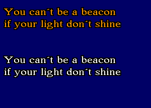 You can't be a beacon
if your light don't shine

You can't be a beacon
if your light don't shine