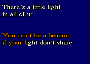 There's a little light
in all of w

You can't be a beacon
if your light don't shine