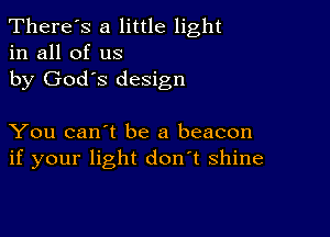 There's a little light
in all of us
by God's design

You can't be a beacon
if your light don't shine