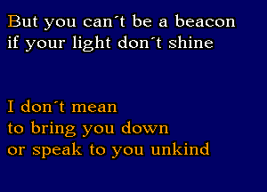 But you can't be a beacon
if your light don't shine

I don't mean
to bring you down
or speak to you unkind