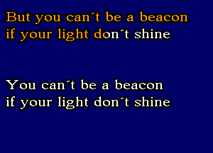 But you can't be a beacon
if your light don't shine

You can't be a beacon
if your light don't shine