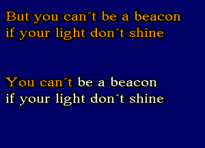 But you can't be a beacon
if your light don't shine

You can't be a beacon
if your light don't shine