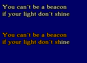 You can't be a beacon
if your light don't shine

You can't be a beacon
if your light don't shine