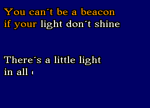 You can't be a beacon
if your light don't shine

There's a little light
in all u