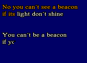 No you can't see a beacon
if its light don't shine

You can't be a beacon
if y(