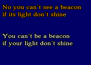 No you can't see a beacon
if its light don't shine

You can't be a beacon
if your light don't shine