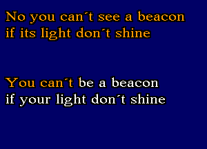 No you can't see a beacon
if its light don't shine

You can't be a beacon
if your light don't shine