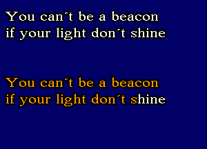 You can't be a beacon
if your light don't shine

You can't be a beacon
if your light don't shine