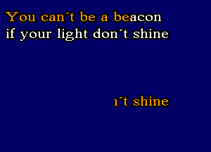 You can't be a beacon
if your light don't shine