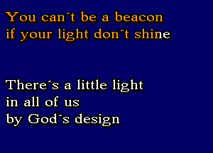 You can't be a beacon
if your light don't shine

There's a little light
in all of us

by Gods design