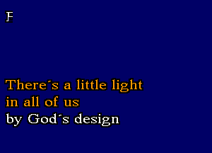 There's a little light
in all of us
by Gods design